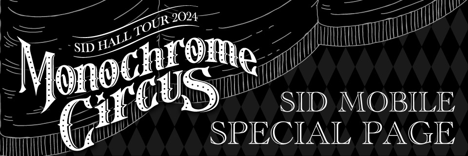 SID HALL TOUR 2024 〜Monochrome Circus〜 SPECIAL PAGE